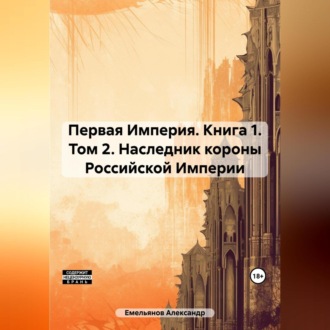 Первая Империя. Книга 1. Том 2. Наследник короны Российской Империи