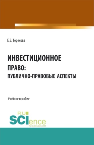 Инвестиционное право: публично-правовые аспекты. (Аспирантура, Бакалавриат, Магистратура). Учебное пособие.