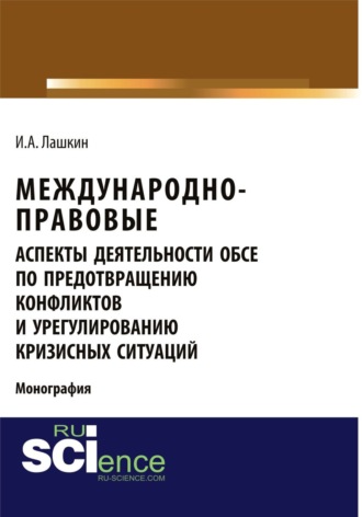 Международно-правовые аспекты деятельности ОБСЕ по предотвращению конфликтов и урегулированию кризисных ситуаций. (Аспирантура, Бакалавриат, Магистратура). Монография.