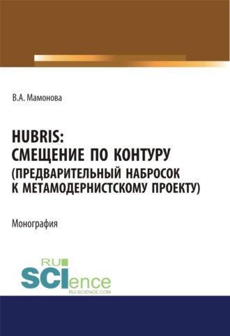 Hubris. Смещение по контуру (предварительный набросок к метамодернистскому проекту). (Аспирантура, Бакалавриат, Магистратура). Монография.