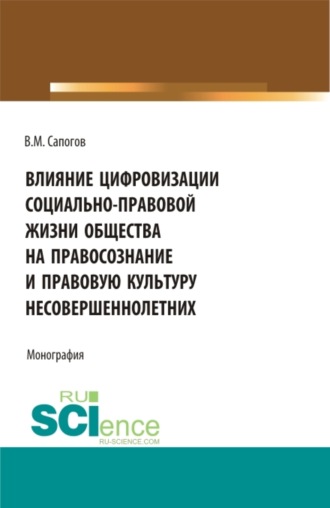 Влияние цифровизации социально-правовой жизни общества на правосознание и правовую культуру несовершеннолетних. (Аспирантура, Бакалавриат, Магистратура). Монография.