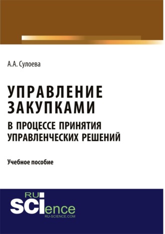 Управление закупками в процессе принятия управленческих решений. (Аспирантура, Бакалавриат, Магистратура, Специалитет). Учебное пособие.