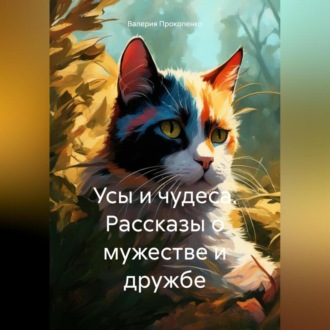 Усы и чудеса. Рассказы о мужестве и дружбе