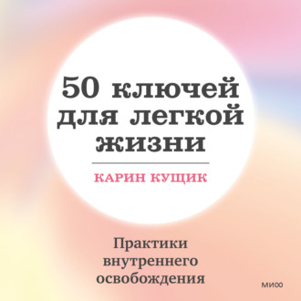 50 ключей для легкой жизни. Практики внутреннего освобождения