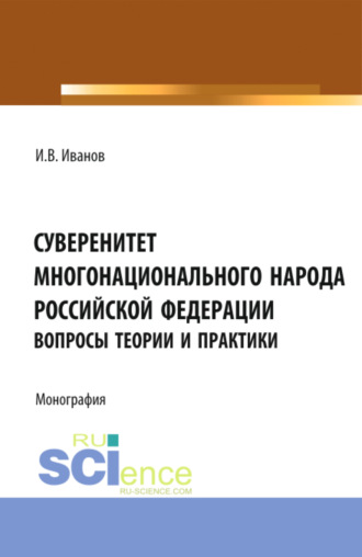 Суверенитет многонационального народа Российской Федерации (вопросы теории и практики). (Аспирантура, Бакалавриат, Магистратура). Монография.