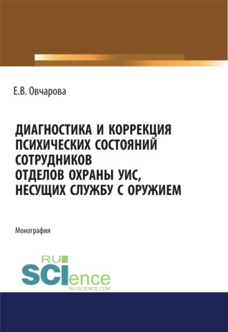 Диагностика и коррекция психических состояний сотрудников отделов охраны УИС, несущих службу с оружием. (Адъюнктура, Аспирантура, Специалитет). Монография.