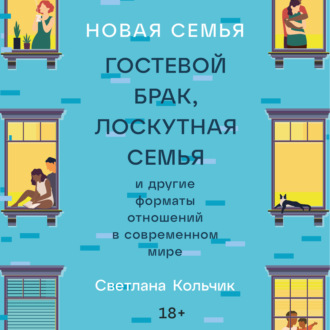 Новая семья: Гостевой брак, лоскутная семья и другие форматы отношений в современном мире