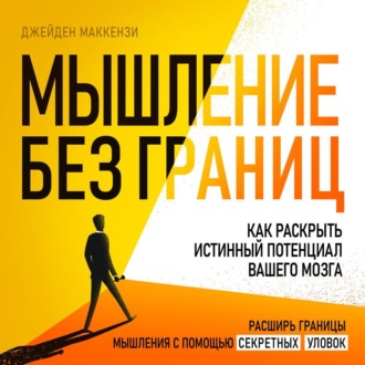 Мышление без границ. Как раскрыть истинный потенциал вашего мозга