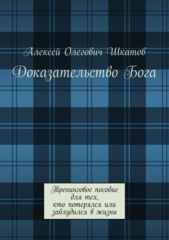 Доказательство Бога. Тренинговое пособие для тех, кто потерялся или заблудился в жизни