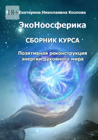 ЭкоНоосферика. Сборник курса. Позитивная реконструкция энергии духовного мира