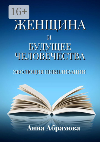 Женщина и будущее человечества. Эволюция цивилизации