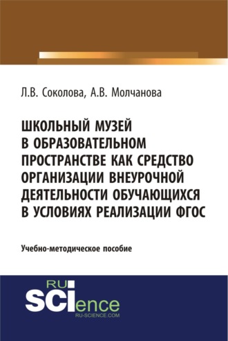 Школьный музей в образовательном пространстве как средство организации внеурочной деятельности обучающихся в условиях реализации ФГОС. (Бакалавриат, Магистратура, Специалитет). Учебно-методическое пособие.