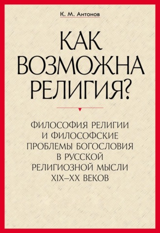 «Как возможна религия?» Философия религии и философские проблемы богословия в русской религиозной мысли XIX–XX веков. В 2 частях