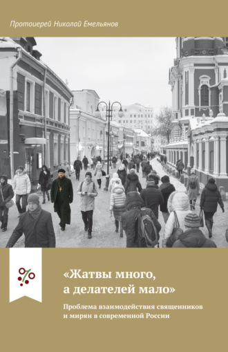 «Жатвы много, а делателей мало». Проблема взаимодействия священников и мирян в современной России