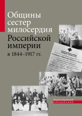 Общины сестер милосердия Российской империи в 1844–1917 гг. Энциклопедический справочник