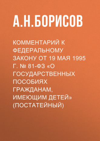 Комментарий к Федеральному закону от 19 мая 1995 г. № 81-ФЗ «О государственных пособиях гражданам, имеющим детей» (постатейный)