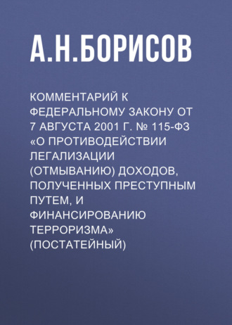 Комментарий к Федеральному закону от 7 августа 2001 г. № 115-ФЗ «О противодействии легализации (отмыванию) доходов, полученных преступным путем, и финансированию терроризма» (постатейный)