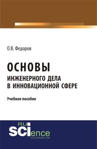 Основы инженерного дела в инновационной сфере. (Аспирантура, Бакалавриат, Магистратура). Учебное пособие.