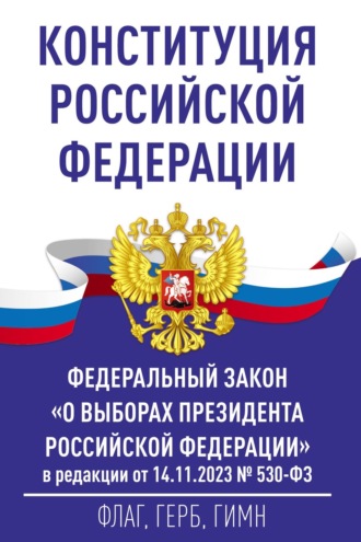 Конституция Российской Федерации и Федеральный закон «О выборах Президента Российской Федерации» в редакции от 14.11.2023 № 530-ФЗ