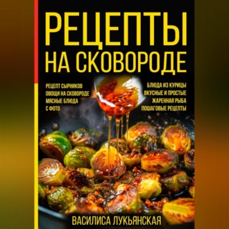 Рецепты на сковороде. Рецепт сырников. Овощи на сковороде. Мясные блюда. С фото. Блюда из курицы. Вкусные и простые. Жареная рыба. Пошаговые рецепты