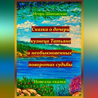 Сказка о дочери кузнеца Татьяне, и необыкновенных поворотах судьбы