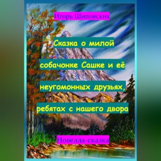 Сказка о милой собачонке Сашке и её неугомонных друзьях, ребятах с нашего двора