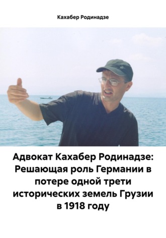 Адвокат Кахабер Родинадзе: Решающая роль Германии в потере одной трети исторических земель Грузии в 1918 году