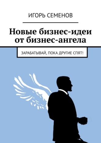 Новые бизнес-идеи от бизнес-ангела. Зарабатывай, пока другие спят!