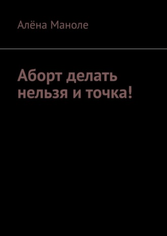 Аборт делать нельзя и точка!