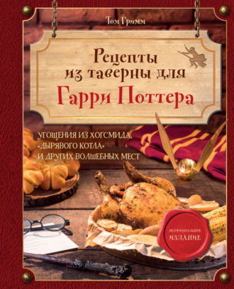 Рецепты из таверны для Гарри Поттера. Угощения из Хогсмида, «Дырявого котла» и других волшебных мест