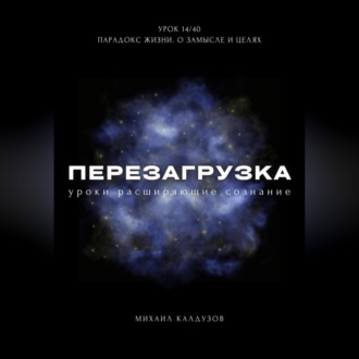 Перезагрузка. Урок 14/40. Парадокс жизни. О замысле и целях