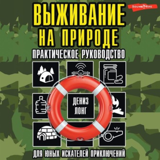 Выживание на природе. Практическое руководство для юных искателей приключений