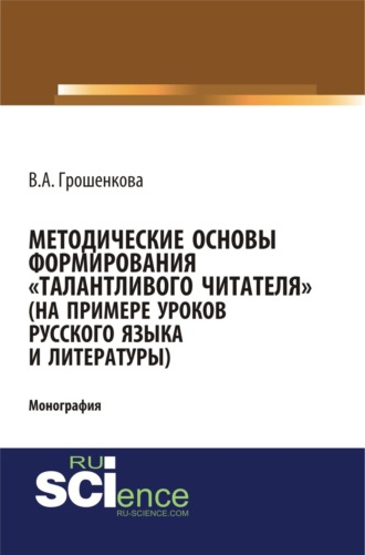 Методические основы формирования талантливого читателя (на примере уроков русского языка и литературы). (Аспирантура, Бакалавриат, Магистратура). Монография.