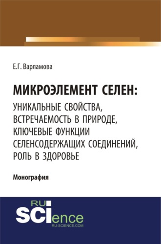 Микроэлемент селен: уникальные свойства, встречаемость в природе, ключевые функции селен-содержащих соединений, роль в здоровье. (Аспирантура, Бакалавриат, Магистратура, Специалитет). Монография.