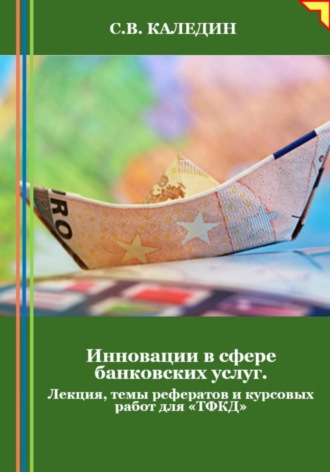 Инновации в сфере банковских услуг. Лекция, темы рефератов и курсовых работ для «ТФКД»