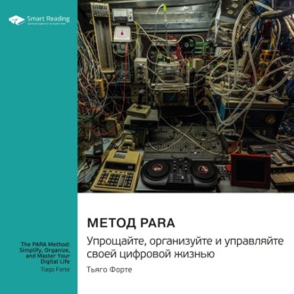 Метод PARA. Упрощайте, организуйте и управляйте своей цифровой жизнью. Тьяго Форте. Саммари