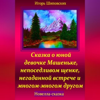 Сказка о юной девочке Машеньке, непоседливом щенке, негаданной встрече и многом-многом другом