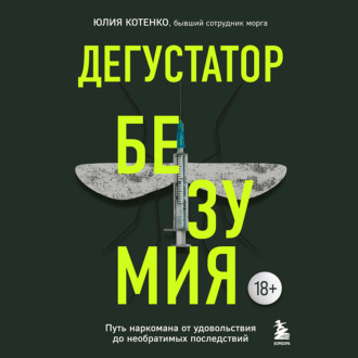 Дегустатор безумия. Путь наркомана от удовольствия до необратимых последствий