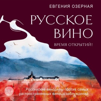 Русское вино. Время открытий! Российские виноделы против самых распространенных винных заблуждений