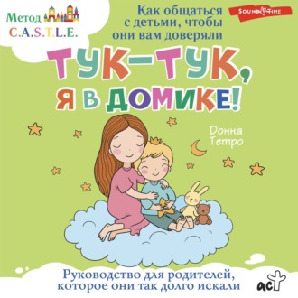 Тук-тук, я в домике! Как общаться с детьми, чтобы они вам доверяли. Метод C.A.S.T.L.E.