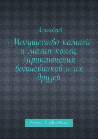 Могущество камней и магия колец. Приключения волшебников и их друзей. Часть 1. Минфики