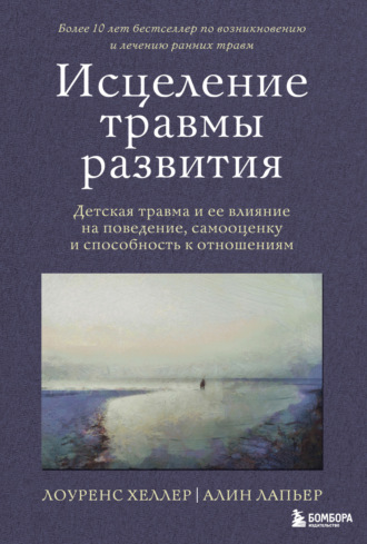 Исцеление травмы развития. Детская травма и ее влияние на поведение, самооценку и способность к отношениям