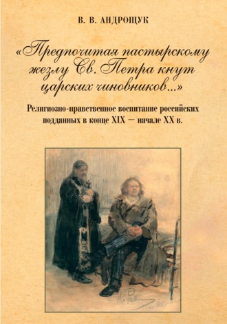 «Предпочитая пастырскому жезлу Св. Петра кнут царских чиновников…» Религиозно-нравственное воспитание российских подданных в конце XIX – начале XX в.