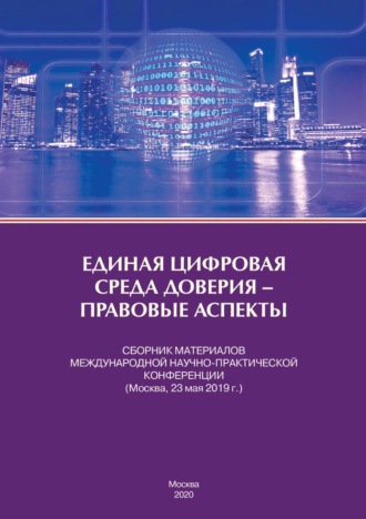 Единая цифровая среда доверия – правовые аспекты. Сборник материалов Международной научно-практической конференции (Москва, 23 мая 2019 г.)