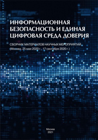 Информационная безопасность и единая цифровая среда доверия. Сборник материалов научных мероприятий (Москва, 25 мая 2020 г., 17 сентября 2020 г.)