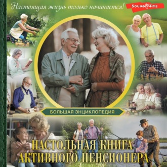 Большая энциклопедия. Настольная книга активного пенсионера. Настоящая жизнь только начинается