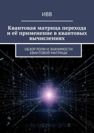 Квантовая матрица перехода и её применение в квантовых вычислениях. Обзор роли и значимости квантовой матрицы