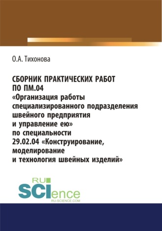 Сборник практических работ по ПМ.04 Организация работы специализированного подразделения швейного предприятия и управление ею. По специальности 29.02.04 Конструирование, моделирование и технология швейных изделий. (СПО). Учебное пособие.