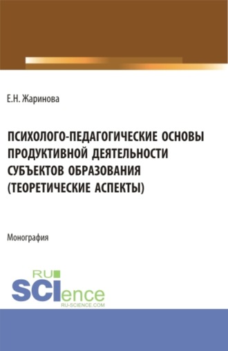 Психолого-педагогические основы продуктивной деятельности субъектов образования (теоретические аспекты). (Бакалавриат, Магистратура). Монография.