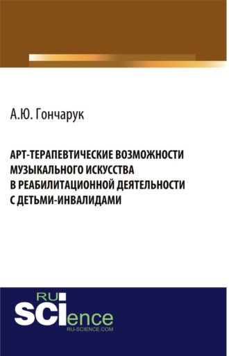 Арт-терапевтические возможности музыкального искусства в реабилитационной деятельности с детьми-инвалидами. (Бакалавриат, Магистратура). Монография.